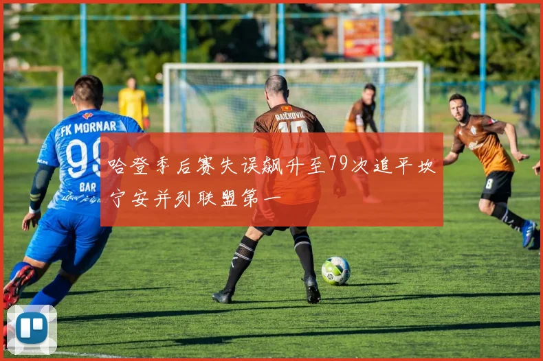 哈登季后赛失误飙升至79次追平坎宁安并列联盟第一