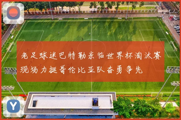 老足球迷巴特勒亲临世界杯淘汰赛现场力挺哥伦比亚队奋勇争先